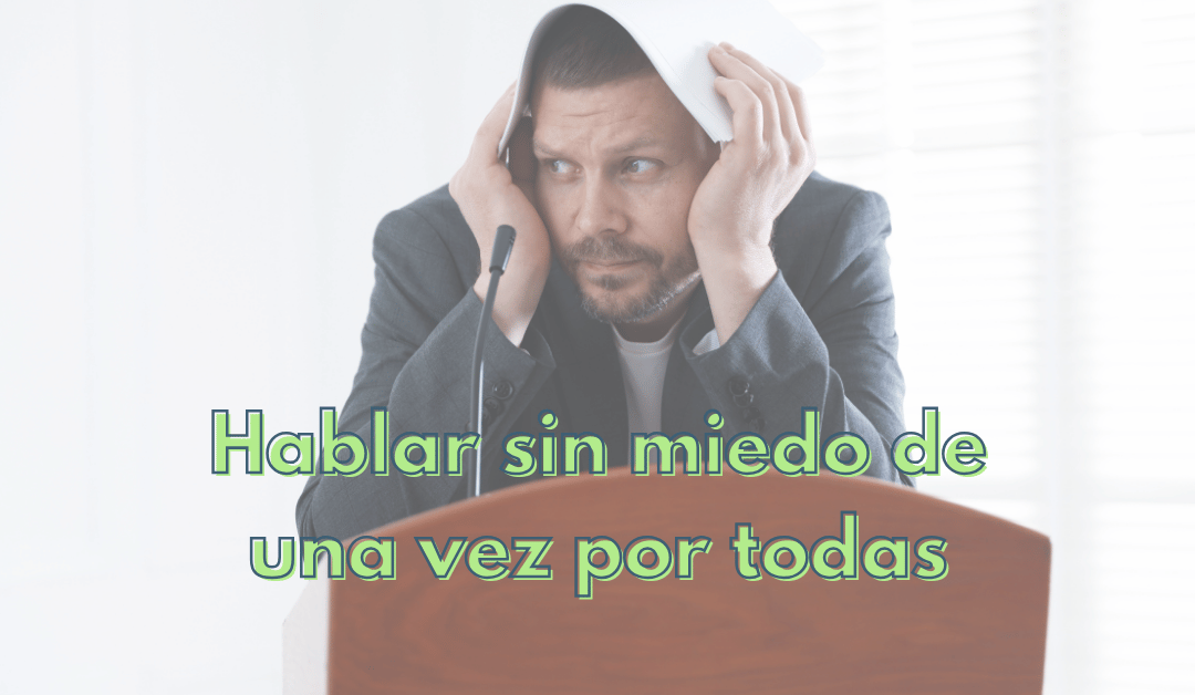Cómo perder el miedo a hablar en público (y hablar sin miedo de una vez por todas)